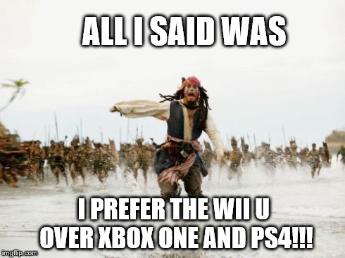 Jack Sparrow Being Chased | ALL I SAID WAS I PREFER THE WII U OVER XBOX ONE AND PS4!!! | image tagged in memes,jack sparrow being chased | made w/ Imgflip meme maker