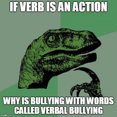 Philosoraptor Meme | IF VERB IS AN ACTION WHY IS BULLYING WITH WORDS CALLED VERBAL BULLYING | image tagged in memes,philosoraptor | made w/ Imgflip meme maker