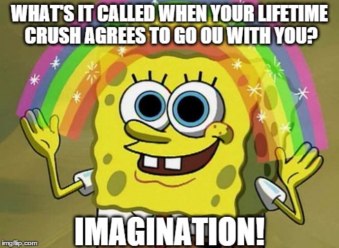 Imagination Spongebob Meme | WHAT'S IT CALLED WHEN YOUR LIFETIME CRUSH AGREES TO GO OU WITH YOU? IMAGINATION! | image tagged in memes,imagination spongebob | made w/ Imgflip meme maker
