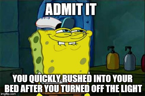 Don't You Squidward | ADMIT IT YOU QUICKLY RUSHED INTO YOUR BED AFTER YOU TURNED OFF THE LIGHT | image tagged in memes,dont you squidward | made w/ Imgflip meme maker