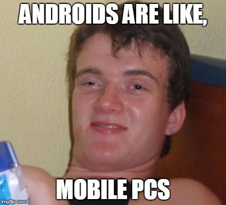 10 Guy | ANDROIDS ARE LIKE, MOBILE PCS | image tagged in memes,10 guy | made w/ Imgflip meme maker