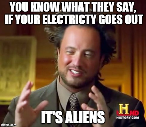 Ancient Aliens Meme | YOU KNOW WHAT THEY SAY, IF YOUR ELECTRICTY GOES OUT IT'S ALIENS | image tagged in memes,ancient aliens | made w/ Imgflip meme maker