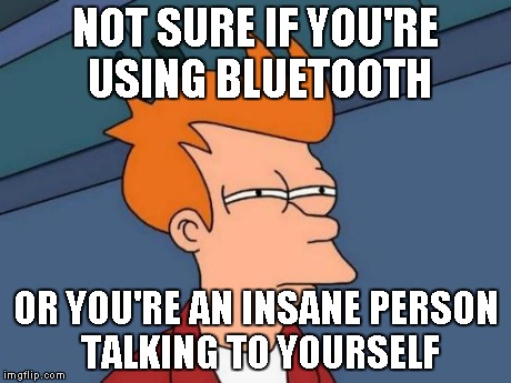 Futurama Fry | NOT SURE IF YOU'RE USING BLUETOOTH OR YOU'RE AN INSANE PERSON TALKING TO YOURSELF | image tagged in memes,futurama fry | made w/ Imgflip meme maker