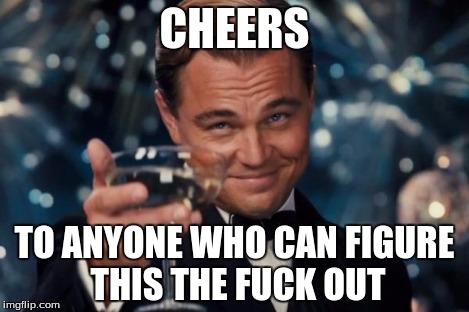 Leonardo Dicaprio Cheers Meme | CHEERS TO ANYONE WHO CAN FIGURE THIS THE F**K OUT | image tagged in memes,leonardo dicaprio cheers | made w/ Imgflip meme maker