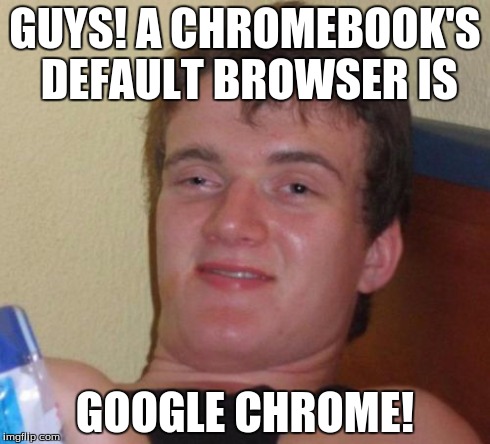 10 Guy | GUYS! A CHROMEBOOK'S DEFAULT BROWSER IS GOOGLE CHROME! | image tagged in memes,10 guy,google chrome,computer,browser | made w/ Imgflip meme maker