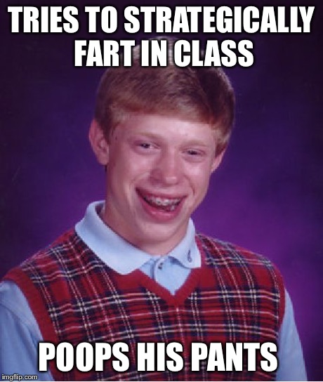 Bad Luck Brian | TRIES TO STRATEGICALLY FART IN CLASS POOPS HIS PANTS | image tagged in memes,bad luck brian | made w/ Imgflip meme maker