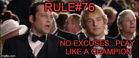 Wedding crashers | RULE#76 NO EXCUSES...PLAY LIKE A CHAMPION | image tagged in wedding crashers | made w/ Imgflip meme maker