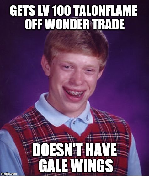 Bad Luck Brian | GETS LV 100 TALONFLAME OFF WONDER TRADE DOESN'T HAVE GALE WINGS | image tagged in memes,bad luck brian | made w/ Imgflip meme maker