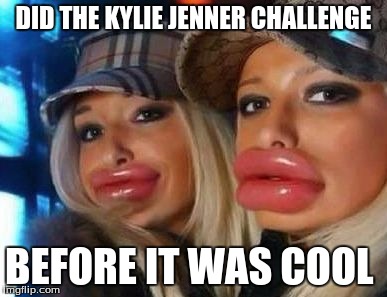 Duck Face Chicks Meme | DID THE KYLIE JENNER CHALLENGE BEFORE IT WAS COOL | image tagged in memes,duck face chicks | made w/ Imgflip meme maker