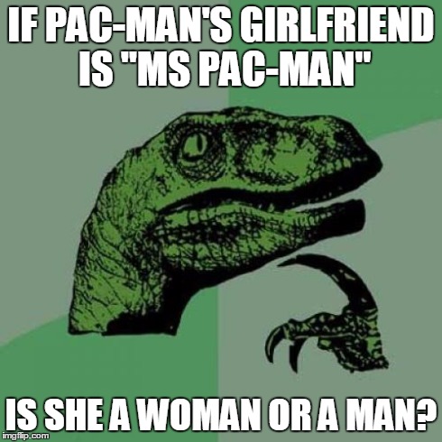 Philosoraptor Meme | IF PAC-MAN'S GIRLFRIEND IS "MS PAC-MAN" IS SHE A WOMAN OR A MAN? | image tagged in memes,philosoraptor | made w/ Imgflip meme maker