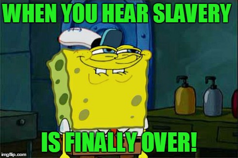 Don't You Squidward | WHEN YOU HEAR SLAVERY IS FINALLY OVER! | image tagged in memes,dont you squidward | made w/ Imgflip meme maker