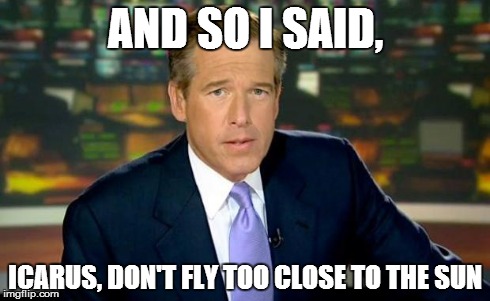 Brian Williams Was There Meme | AND SO I SAID, ICARUS, DON'T FLY TOO CLOSE TO THE SUN | image tagged in memes,brian williams was there | made w/ Imgflip meme maker