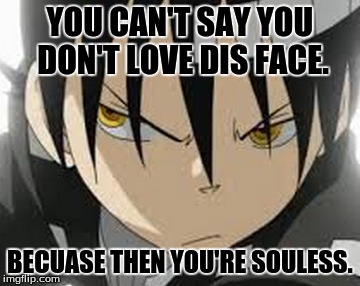 You are souless | YOU CAN'T SAY YOU DON'T LOVE DIS FACE. BECUASE THEN YOU'RE SOULESS. | image tagged in soul eater | made w/ Imgflip meme maker