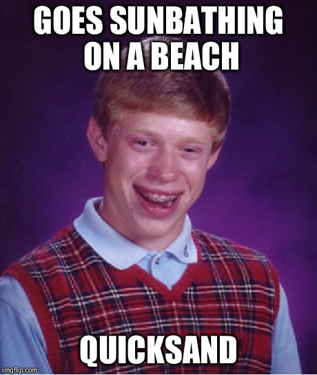 Bad Luck Brian Meme | GOES SUNBATHING ON A BEACH QUICKSAND | image tagged in memes,bad luck brian | made w/ Imgflip meme maker