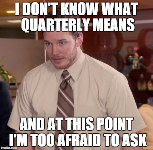Afraid To Ask Andy Meme | I DON'T KNOW WHAT QUARTERLY MEANS AND AT THIS POINT I'M TOO AFRAID TO ASK | image tagged in memes,afraid to ask andy | made w/ Imgflip meme maker
