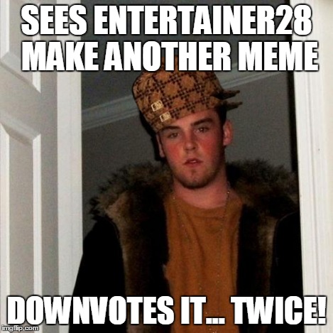 Scumbag Steve Meme | SEES ENTERTAINER28 MAKE ANOTHER MEME DOWNVOTES IT... TWICE! | image tagged in memes,scumbag steve,scumbag | made w/ Imgflip meme maker