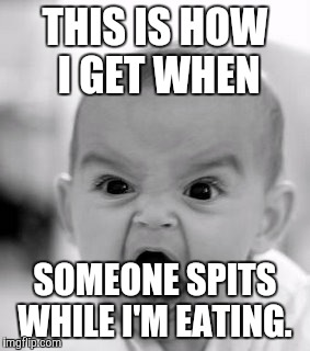 Angry Baby | THIS IS HOW I GET WHEN SOMEONE SPITS WHILE I'M EATING. | image tagged in memes,angry baby | made w/ Imgflip meme maker