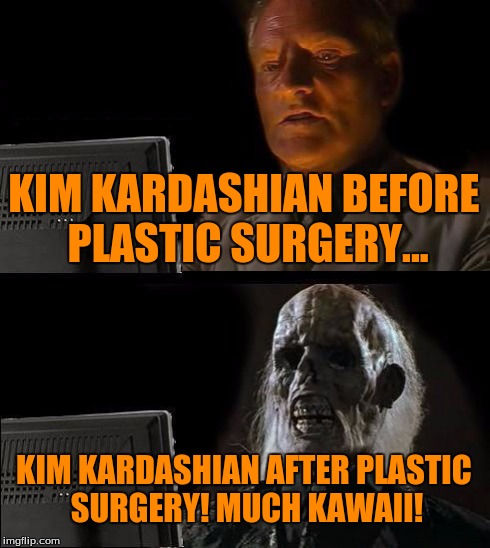 Kids...This is why you don't do drugs!
 | KIM KARDASHIAN BEFORE PLASTIC SURGERY... KIM KARDASHIAN AFTER PLASTIC SURGERY! MUCH KAWAII! | image tagged in memes,ill just wait here,kawaii,much ugly | made w/ Imgflip meme maker