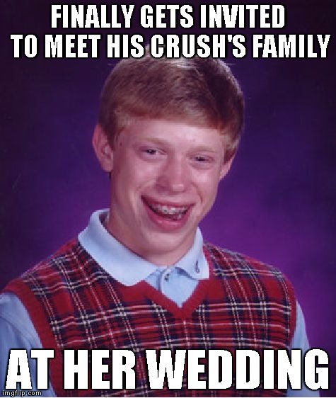Bad Luck Brian Meme | FINALLY GETS INVITED TO MEET HIS CRUSH'S FAMILY AT HER WEDDING | image tagged in memes,bad luck brian | made w/ Imgflip meme maker