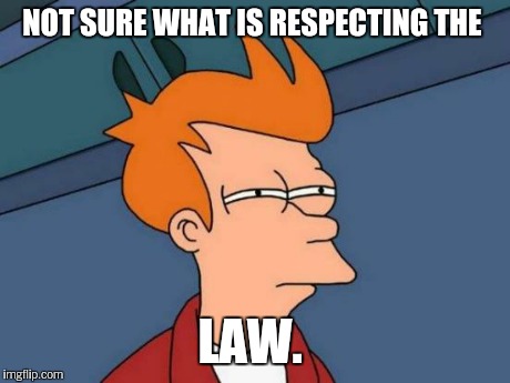 Futurama Fry Meme | NOT SURE WHAT IS RESPECTING THE LAW. | image tagged in memes,futurama fry | made w/ Imgflip meme maker