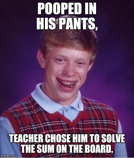 Bad Luck Brian Meme | POOPED IN HIS PANTS, TEACHER CHOSE HIM TO SOLVE THE SUM ON THE BOARD. | image tagged in memes,bad luck brian | made w/ Imgflip meme maker