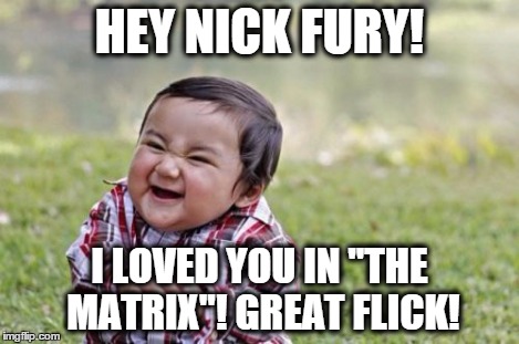Evil Toddler Meme | HEY NICK FURY! I LOVED YOU IN "THE MATRIX"! GREAT FLICK! | image tagged in memes,evil toddler | made w/ Imgflip meme maker