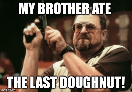 Am I The Only One Around Here | MY BROTHER ATE THE LAST DOUGHNUT! | image tagged in memes,am i the only one around here | made w/ Imgflip meme maker
