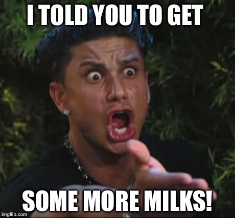 DJ Pauly D Meme | I TOLD YOU TO GET SOME MORE MILKS! | image tagged in memes,dj pauly d | made w/ Imgflip meme maker