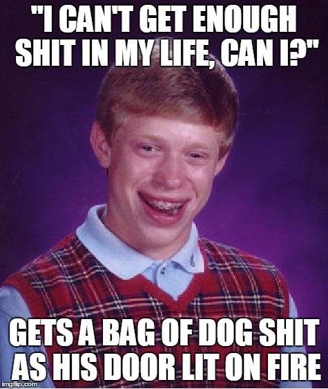 Bad Luck Brian Meme | "I CAN'T GET ENOUGH SHIT IN MY LIFE, CAN I?" GETS A BAG OF DOG SHIT AS HIS DOOR LIT ON FIRE | image tagged in memes,bad luck brian | made w/ Imgflip meme maker