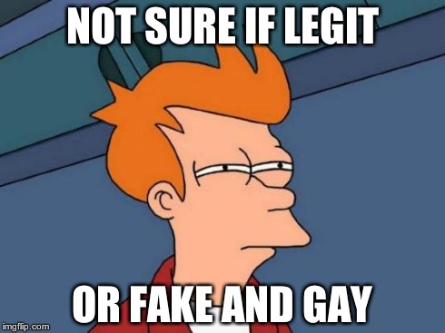 Futurama Fry Meme | NOT SURE IF LEGIT OR FAKE AND GAY | image tagged in memes,futurama fry | made w/ Imgflip meme maker