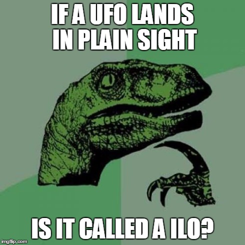 Philosoraptor | IF A UFO LANDS IN PLAIN SIGHT IS IT CALLED A ILO? | image tagged in memes,philosoraptor | made w/ Imgflip meme maker