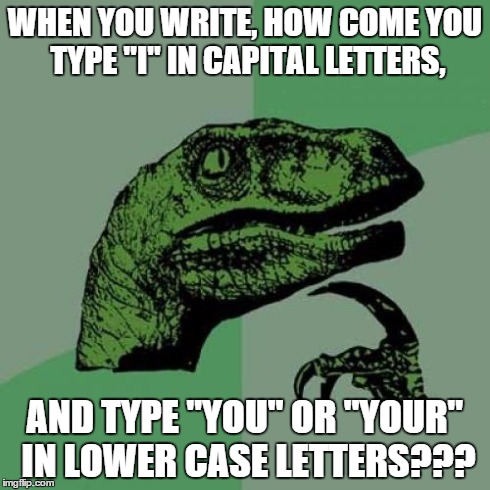 Philosoraptor | WHEN YOU WRITE, HOW COME YOU TYPE "I" IN CAPITAL LETTERS, AND TYPE "YOU" OR "YOUR" IN LOWER CASE LETTERS??? | image tagged in memes,philosoraptor | made w/ Imgflip meme maker