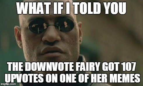 Matrix Morpheus | WHAT IF I TOLD YOU THE DOWNVOTE FAIRY GOT 107 UPVOTES ON ONE OF HER MEMES | image tagged in memes,matrix morpheus | made w/ Imgflip meme maker