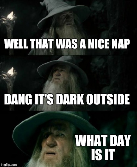 Confused Gandalf | WELL THAT WAS A NICE NAP DANG IT'S DARK OUTSIDE WHAT DAY IS IT | image tagged in memes,confused gandalf | made w/ Imgflip meme maker