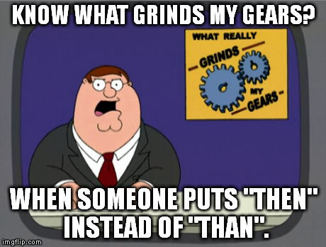 I see this WAY too often. | KNOW WHAT GRINDS MY GEARS? WHEN SOMEONE PUTS "THEN" INSTEAD OF "THAN". | image tagged in memes,peter griffin news | made w/ Imgflip meme maker