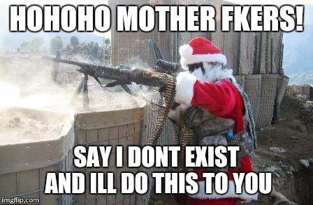Hohoho Meme | HOHOHO MOTHER FKERS! SAY I DONT EXIST AND ILL DO THIS TO YOU | image tagged in memes,hohoho | made w/ Imgflip meme maker