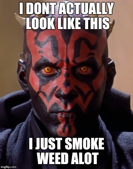 Darth Maul Meme | I DONT ACTUALLY LOOK LIKE THIS I JUST SMOKE WEED ALOT | image tagged in memes,darth maul | made w/ Imgflip meme maker