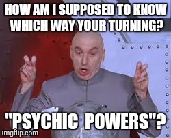 Dr Evil Laser | HOW AM I SUPPOSED TO KNOW WHICH WAY YOUR TURNING? "PSYCHIC  POWERS"? | image tagged in memes,dr evil laser | made w/ Imgflip meme maker