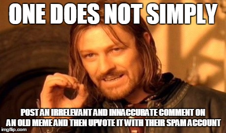 One Does Not Simply Meme | ONE DOES NOT SIMPLY POST AN IRRELEVANT AND INNACCURATE COMMENT ON AN OLD MEME AND THEN UPVOTE IT WITH THEIR SPAM ACCOUNT | image tagged in memes,one does not simply | made w/ Imgflip meme maker