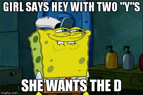 Don't You Squidward Meme | GIRL SAYS HEY WITH TWO "Y"S SHE WANTS THE D | image tagged in memes,dont you squidward | made w/ Imgflip meme maker