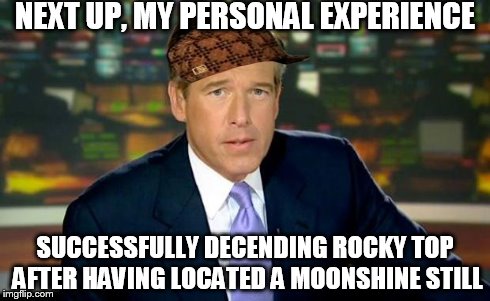 Brian Williams Was There | NEXT UP, MY PERSONAL EXPERIENCE SUCCESSFULLY DECENDING ROCKY TOP AFTER HAVING LOCATED A MOONSHINE STILL | image tagged in memes,brian williams was there,scumbag | made w/ Imgflip meme maker