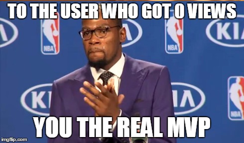 memes | TO THE USER WHO GOT 0 VIEWS YOU THE REAL MVP | image tagged in funny,you the real mvp | made w/ Imgflip meme maker