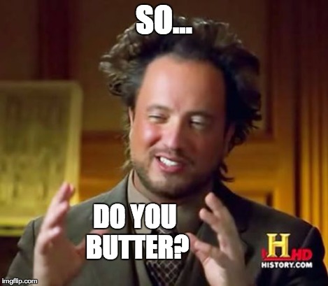 Ancient Aliens | SO... DO YOU BUTTER? | image tagged in memes,ancient aliens | made w/ Imgflip meme maker