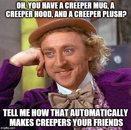Creepy Condescending Wonka | OH, YOU HAVE A CREEPER MUG, A CREEPER HOOD, AND A CREEPER PLUSH? TELL ME HOW THAT AUTOMATICALLY MAKES CREEPERS YOUR FRIENDS | image tagged in memes,creepy condescending wonka | made w/ Imgflip meme maker