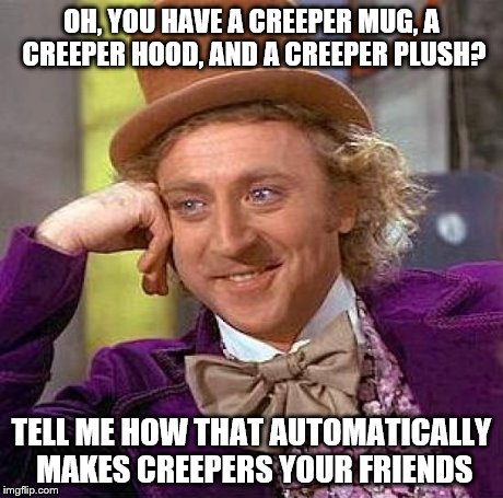 Creepy Condescending Wonka Meme | OH, YOU HAVE A CREEPER MUG, A CREEPER HOOD, AND A CREEPER PLUSH? TELL ME HOW THAT AUTOMATICALLY MAKES CREEPERS YOUR FRIENDS | image tagged in memes,creepy condescending wonka | made w/ Imgflip meme maker