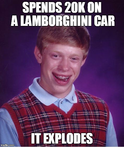 Bad Luck Brian | SPENDS 20K ON A LAMBORGHINI CAR IT EXPLODES | image tagged in memes,bad luck brian | made w/ Imgflip meme maker