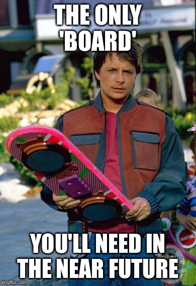 Hoverboard | THE ONLY 'BOARD' YOU'LL NEED IN THE NEAR FUTURE | image tagged in hoverboard | made w/ Imgflip meme maker
