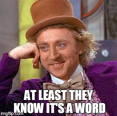 Creepy Condescending Wonka Meme | AT LEAST THEY KNOW IT'S A WORD | image tagged in memes,creepy condescending wonka | made w/ Imgflip meme maker