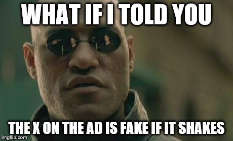 Matrix Morpheus | WHAT IF I TOLD YOU THE X ON THE AD IS FAKE IF IT SHAKES | image tagged in memes,matrix morpheus | made w/ Imgflip meme maker