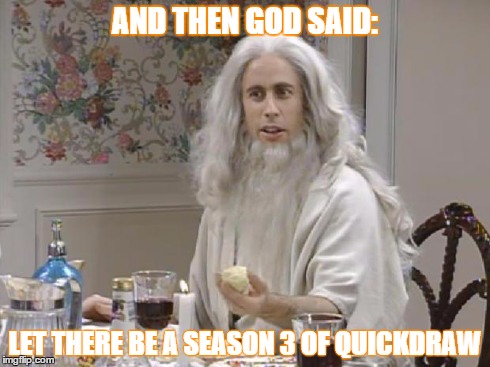 AND THEN GOD SAID: LET THERE BE A SEASON 3 OF QUICKDRAW | image tagged in quickdraw | made w/ Imgflip meme maker
